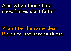 And When those blue
snowflakes start fallin'

Won't be the same clear
if you're not here with me