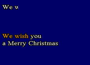 XVe wish you
a IVIerry Christmas