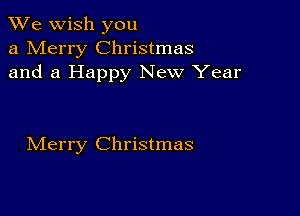 We wish you
a Merry Christmas
and a Happy New Year

IVIerry Christmas