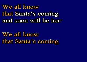 We all know
that Santa's coming
and soon will be her

XVe all know
that Santa's coming