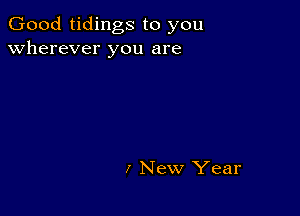 Good tidings to you
wherever you are

I New Year