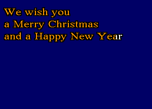 We wish you
a Merry Christmas
and a Happy New Year