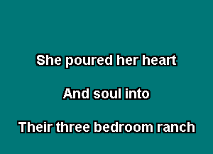 She poured her heart

And soul into

Their three bedroom ranch