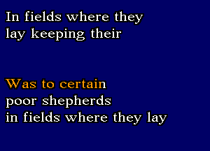 In fields where they
lay keeping their

XVas to certain
poor shepherds
in fields where they lay