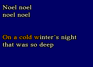 Noel noel
noelnoel

On a cold winter's night
that was so deep