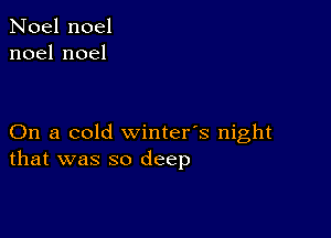 Noel noel
noelnoel

On a cold winter's night
that was so deep