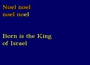 Noel noel
noelnoel

Born is the King
of Israel