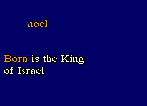 Born is the King
of Israel