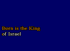 Born is the King
of Israel