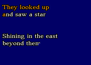 They looked up
and saw a star

Shining in the east
beyond them