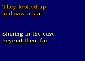 They looked up
and saw a star

Shining in the east
beyond them far