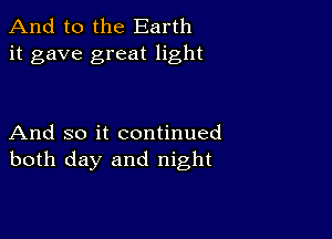 And to the Earth
it gave great light

And so it continued
both day and night