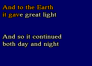 And to the Earth
it gave great light

And so it continued
both day and night