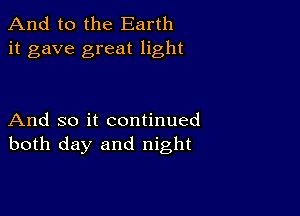 And to the Earth
it gave great light

And so it continued
both day and night