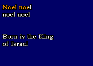 Noel noel
noelnoel

Born is the King
of Israel