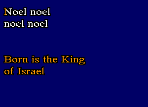 Noel noel
noelnoel

Born is the King
of Israel