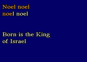 Noel noel
noelnoel

Born is the King
of Israel