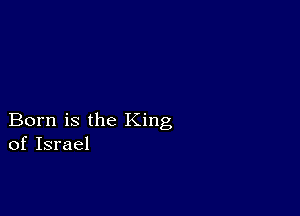 Born is the King
of Israel