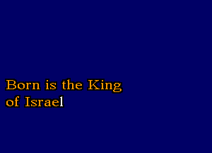 Born is the King
of Israel