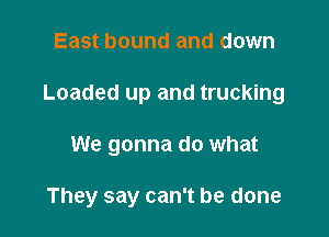 East bound and down

Loaded up and trucking

We gonna do what

They say can't be done