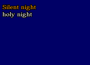 Silent night
holy night