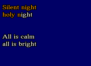 Silent night
holy night

All is calm
all is bright