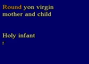 Round yon virgin
mother and child

Holy infant

(
I