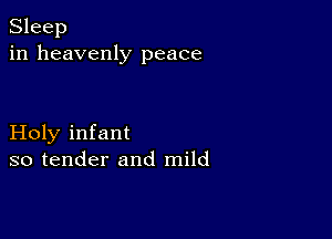 Sleep
in heavenly peace

Holy infant
so tender and mild