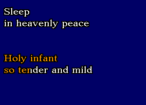 Sleep
in heavenly peace

Holy infant
so tender and mild