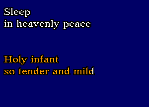 Sleep
in heavenly peace

Holy infant
so tender and mild