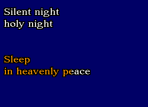 Silent night
holy night

Sleep
in heavenly peace