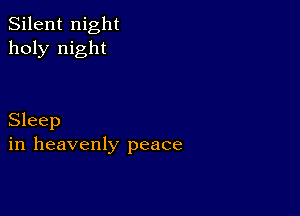 Silent night
holy night

Sleep
in heavenly peace