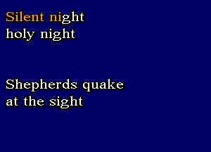 Silent night
holy night

Shepherds quake
at the sight