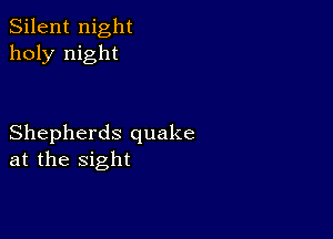 Silent night
holy night

Shepherds quake
at the sight