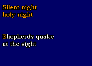 Silent night
holy night

Shepherds quake
at the sight