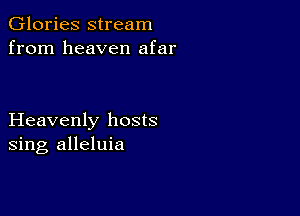 Glories stream
from heaven afar

Heavenly hosts
sing alleluia