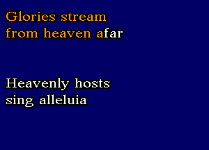 Glories stream
from heaven afar

Heavenly hosts
sing alleluia