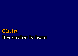 Christ
the savior is born