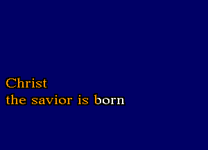 Christ
the savior is born