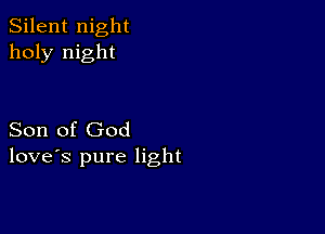 Silent night
holy night

Son of God
love's pure light