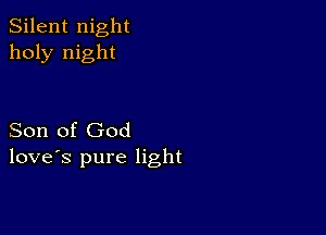 Silent night
holy night

Son of God
love's pure light