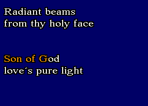 Radiant beams
from thy holy face

Son of God
love's pure light