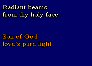 Radiant beams
from thy holy face

Son of God
love's pure light