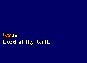 Jesus
Lord at thy birth