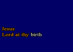 Jesus
Lord at thy birth