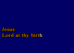 Jesus
Lord at thy birth