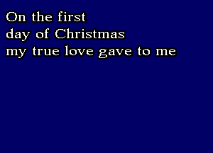 0n the first
day of Christmas
my true love gave to me