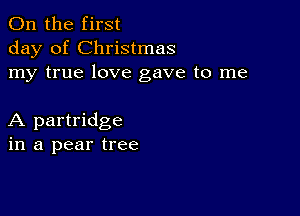 0n the first
day of Christmas
my true love gave to me

A partridge
in a pear tree