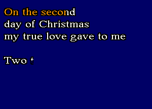 0n the second
day of Christmas
my true love gave to me

Two