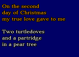 0n the second
day of Christmas
my true love gave to me

Two turtledoves
and a partridge
in a pear tree